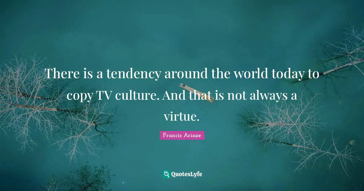 There is a tendency around the world today to copy TV culture. And that is not always a virtue.