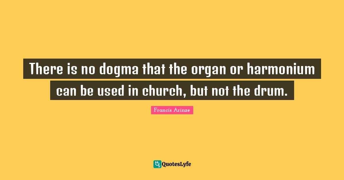 There is no dogma that the organ or harmonium can be used in church, but not the drum.