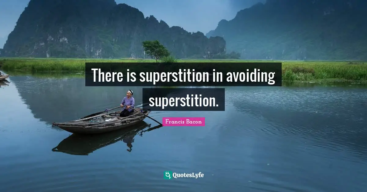 There is superstition in avoiding superstition.