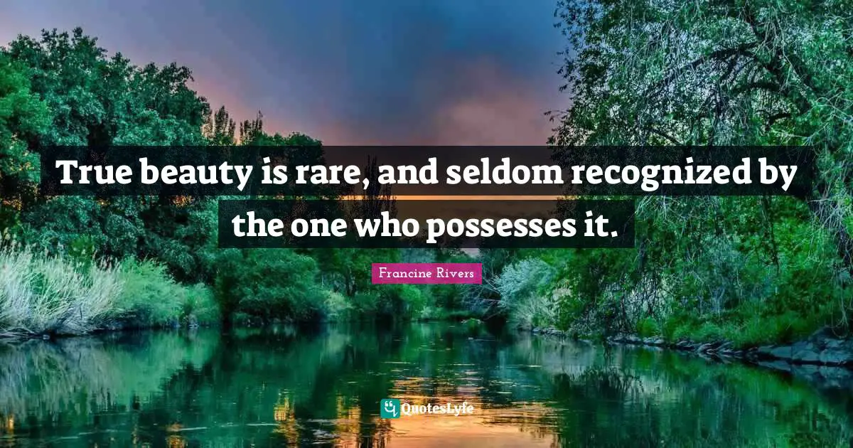 True beauty is rare, and seldom recognized by the one who possesses it.