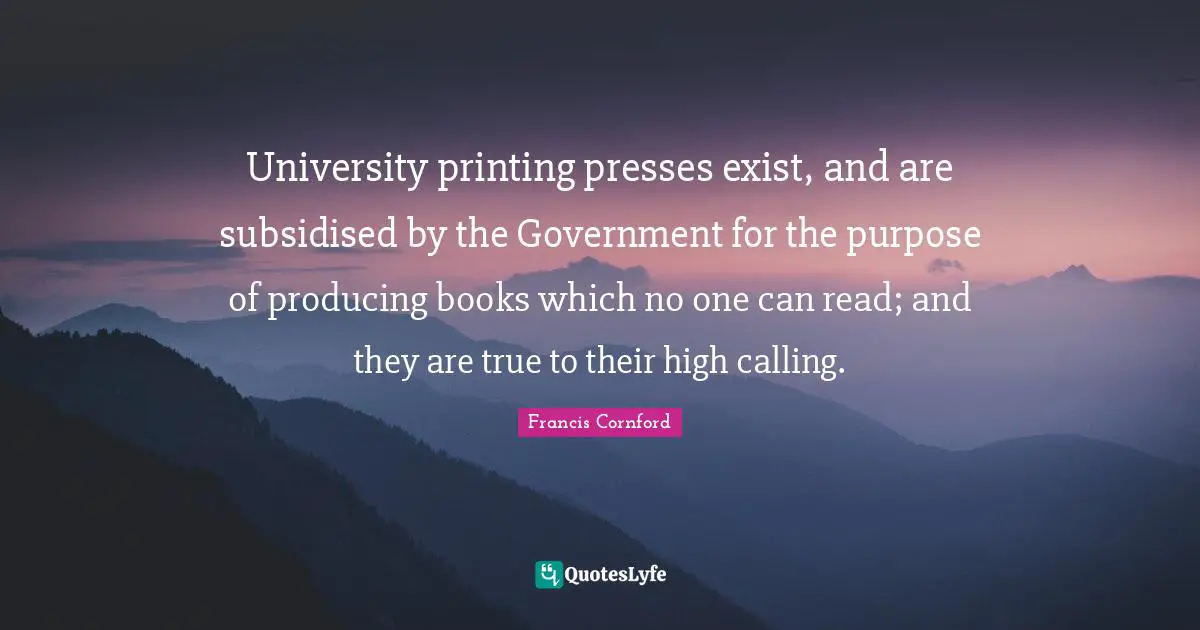 University printing presses exist, and are subsidised by the Government for the purpose of producing books which no one can read; and they are true to their high calling.