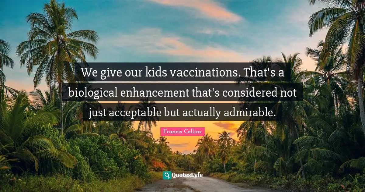 We give our kids vaccinations. That's a biological enhancement that's considered not just acceptable but actually admirable.