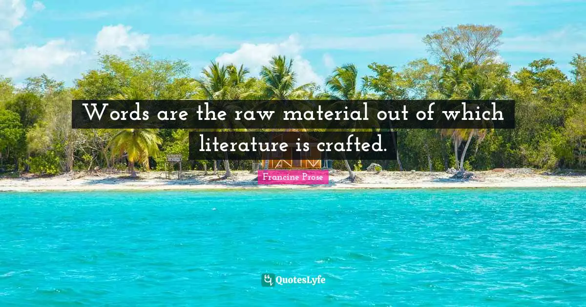 Words are the raw material out of which literature is crafted.