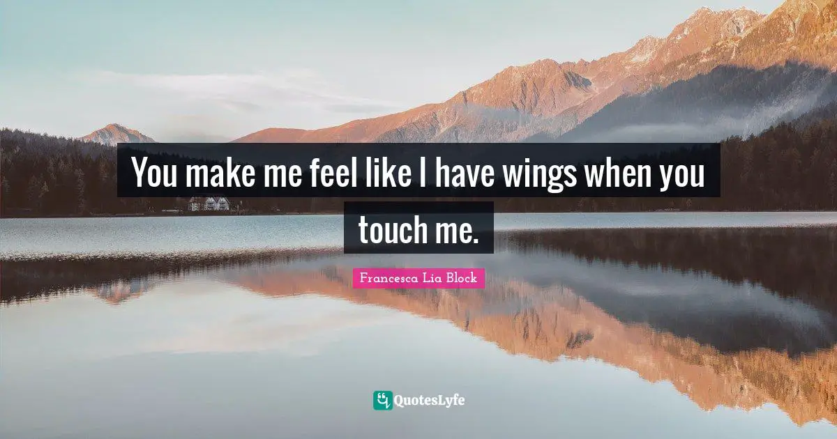 Francesca Lia Block Quotes: "You make me feel like I have wings when you touch me."