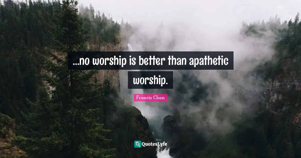 ...no worship is better than apathetic worship.