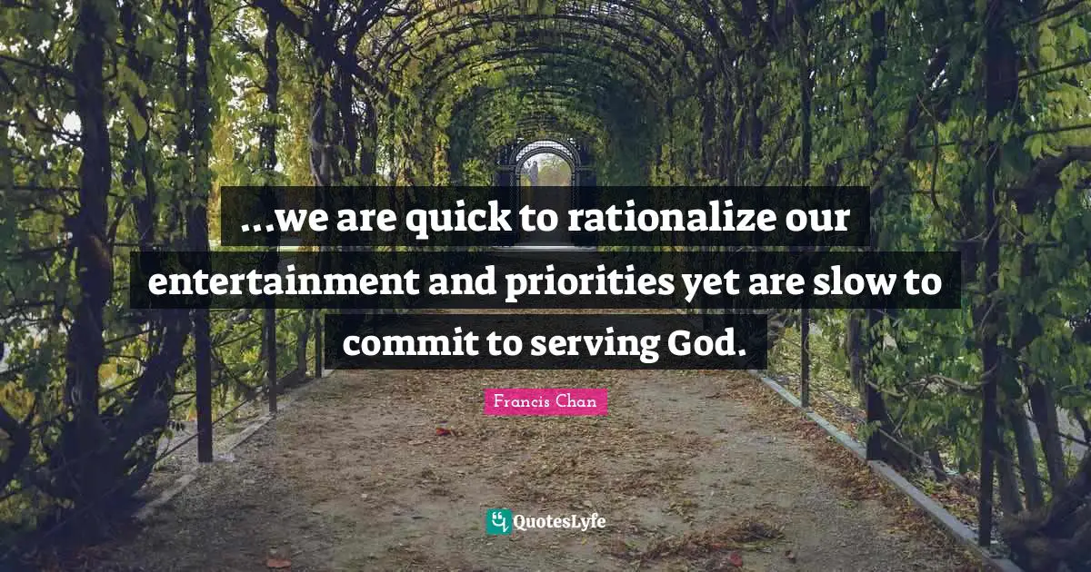...we are quick to rationalize our entertainment and priorities yet are slow to commit to serving God.