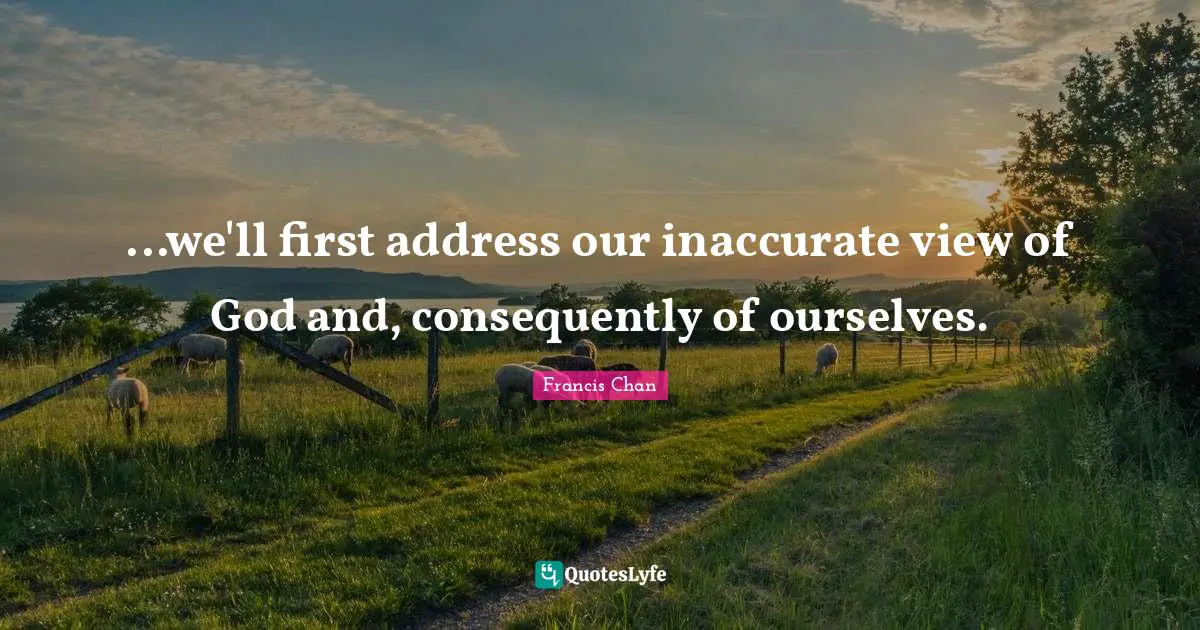 ...we'll first address our inaccurate view of God and, consequently of ourselves.
