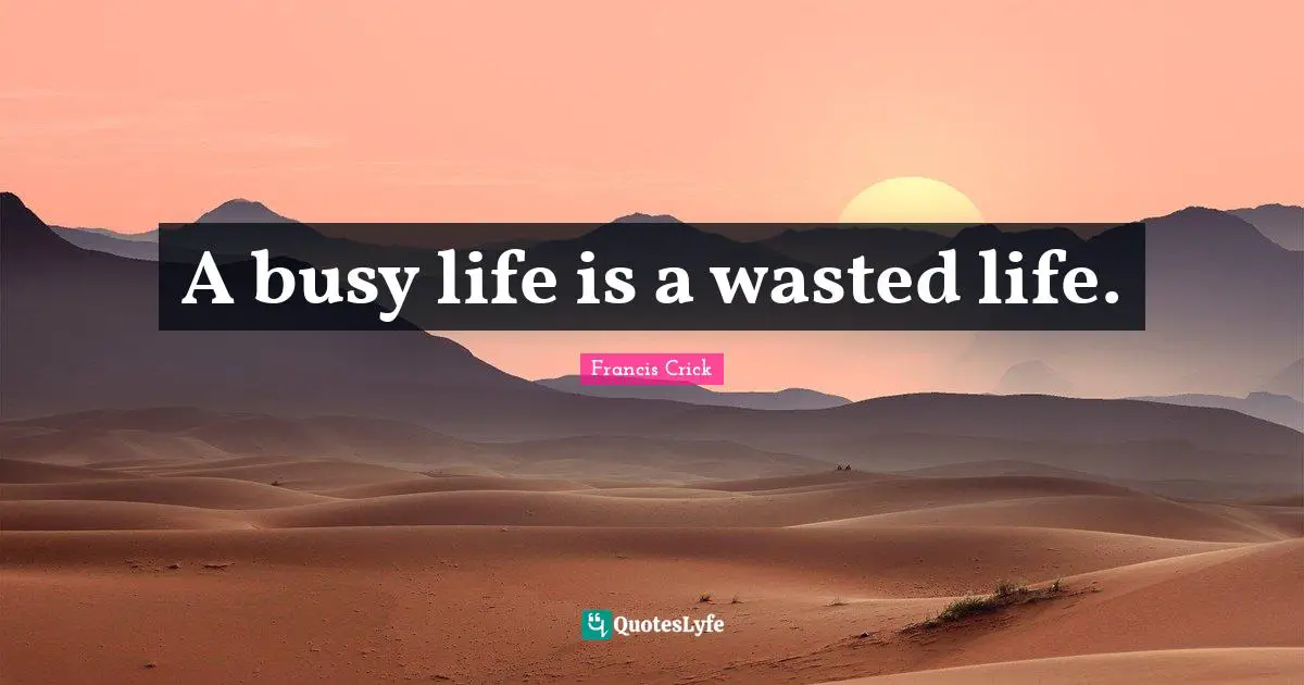 Francis Crick Quotes: "A busy life is a wasted life."
