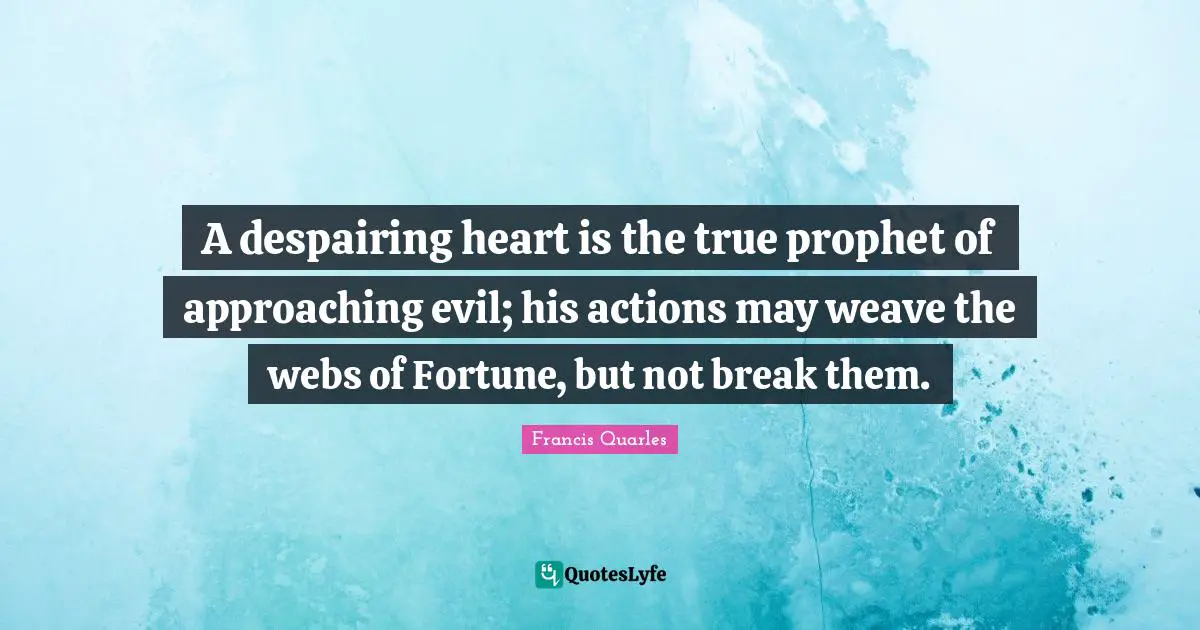 Heart Break Quotes: "A despairing heart is the true prophet of approaching evil; his actions may weave the webs of Fortune, but not break them."