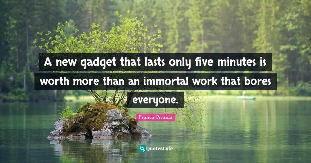 Francis Picabia Quotes: "A new gadget that lasts only five minutes is worth more than an immortal work that bores everyone."
