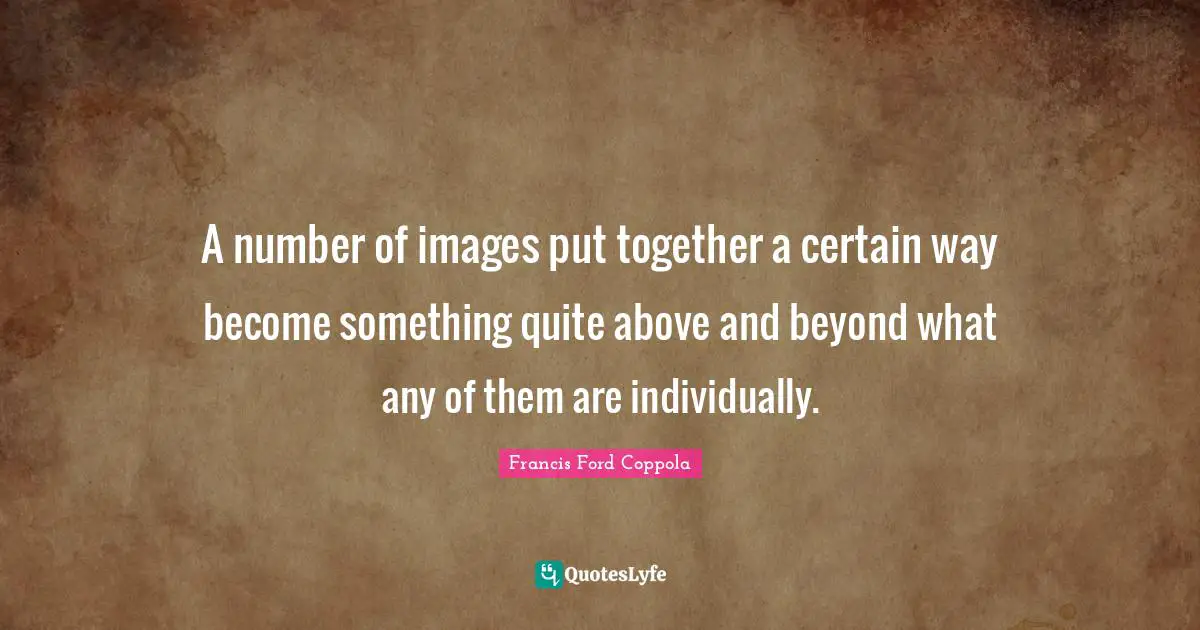 A number of images put together a certain way become something quite above and beyond what any of them are individually.