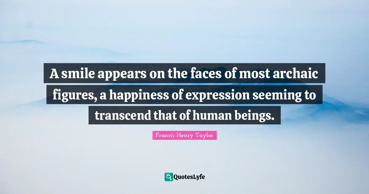 A smile appears on the faces of most archaic figures, a happiness of expression seeming to transcend that of human beings.