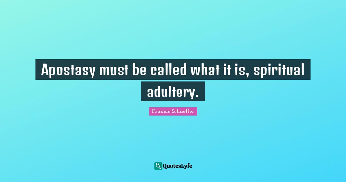Adultery Quotes: "Apostasy must be called what it is, spiritual adultery."