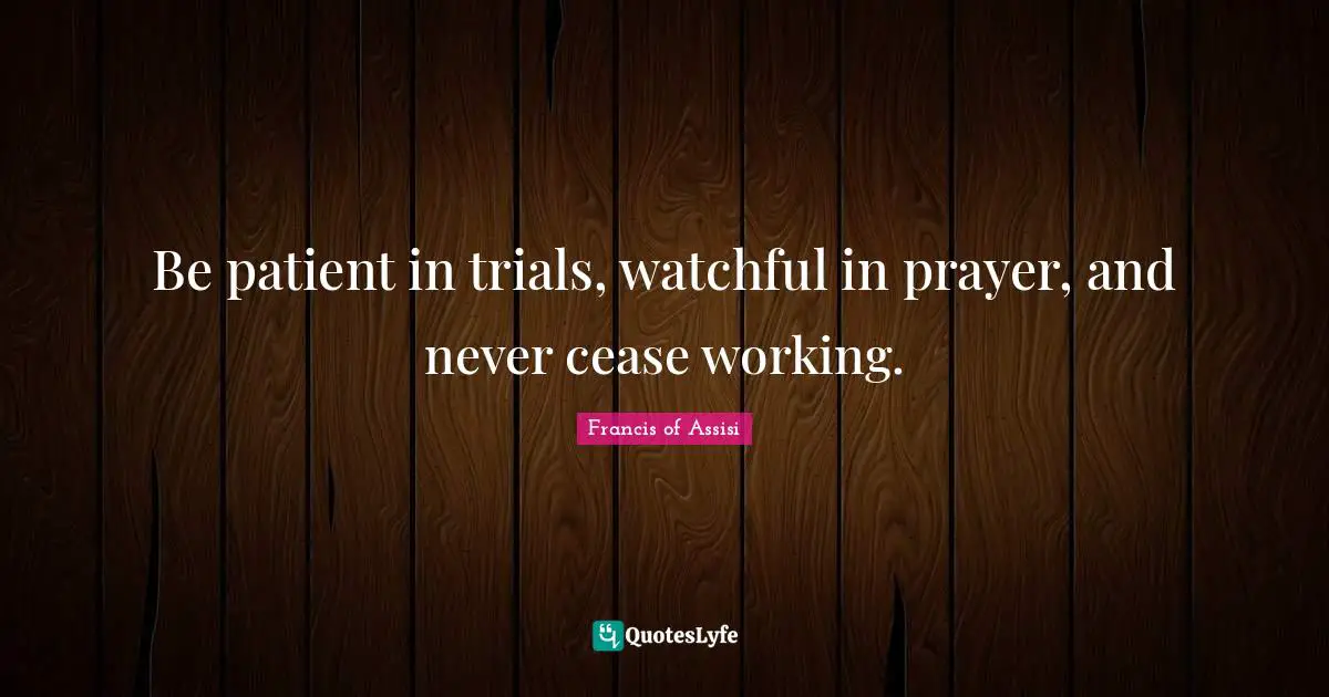 Francis Of Assisi Quotes: "Be patient in trials, watchful in prayer, and never cease working."