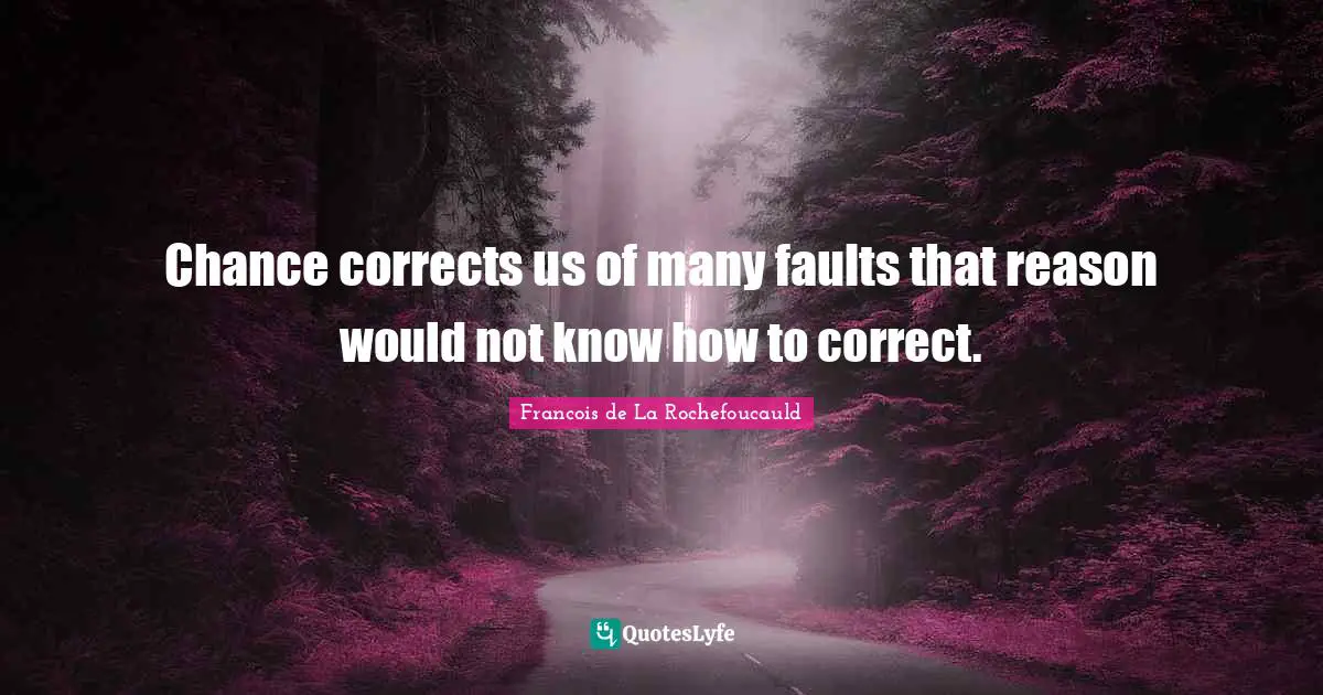 Chance corrects us of many faults that reason would not know how to correct.