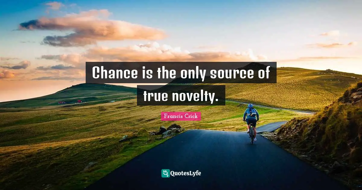 Francis Crick Quotes: "Chance is the only source of true novelty."