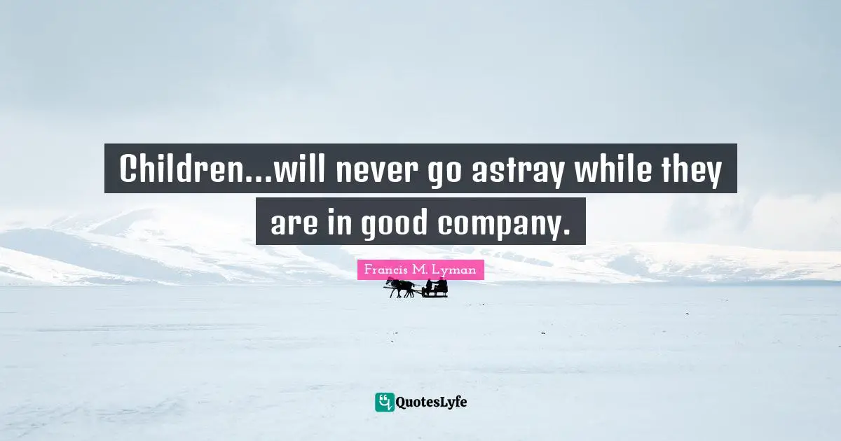 Children...will never go astray while they are in good company.