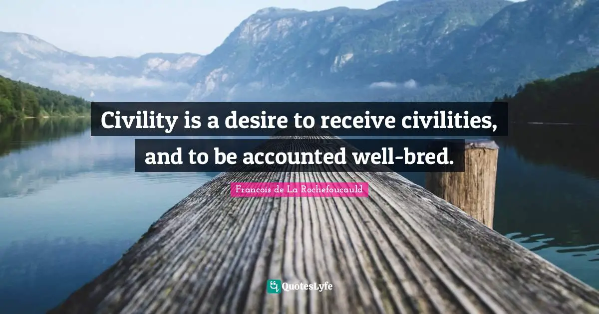 Civility is a desire to receive civilities, and to be accounted well-bred.