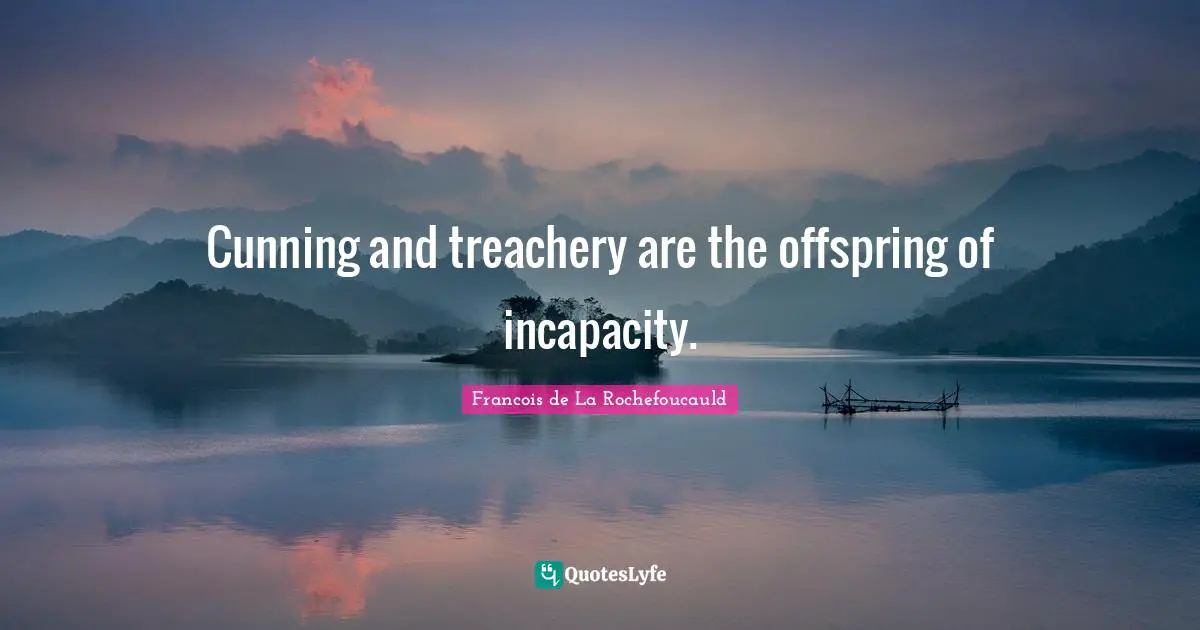 Treachery Quotes: "Cunning and treachery are the offspring of incapacity."