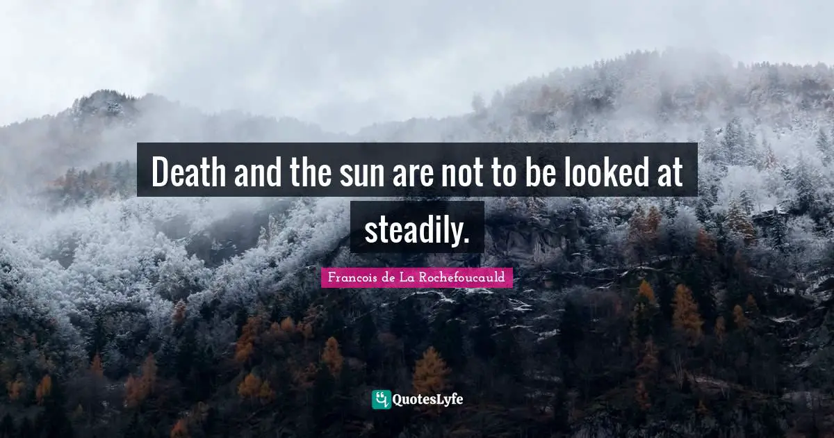 Death and the sun are not to be looked at steadily.