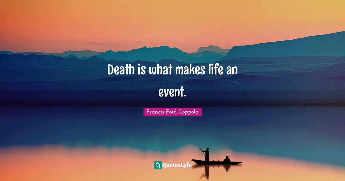 Death is what makes life an event.