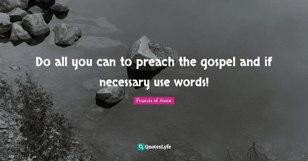 Francis of Assisi Quotes: Do all you can to preach the gospel and if necessary use words!