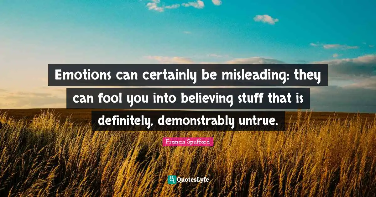 Emotions can certainly be misleading: they can fool you into believing stuff that is definitely, demonstrably untrue.