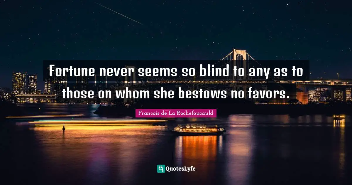 Fortune never seems so blind to any as to those on whom she bestows no favors.