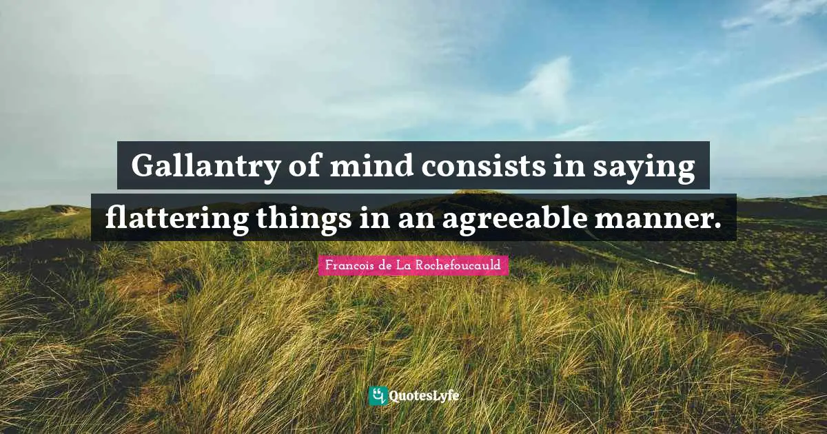 Gallantry of mind consists in saying flattering things in an agreeable manner.