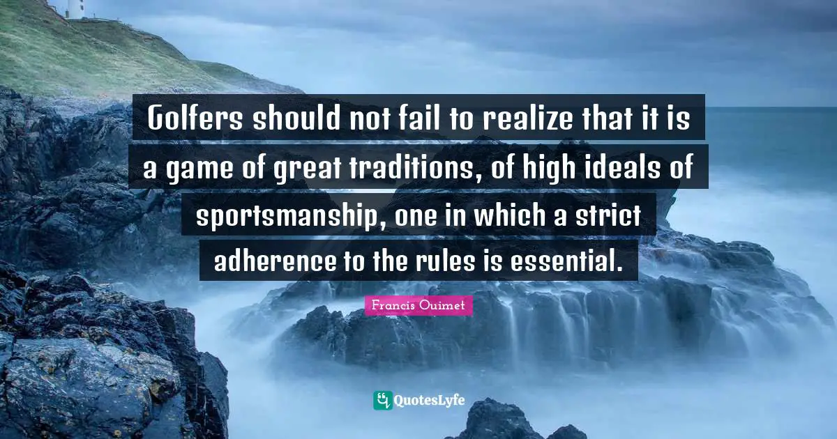 Golfers should not fail to realize that it is a game of great traditions, of high ideals of sportsmanship, one in which a strict adherence to the rules is essential.