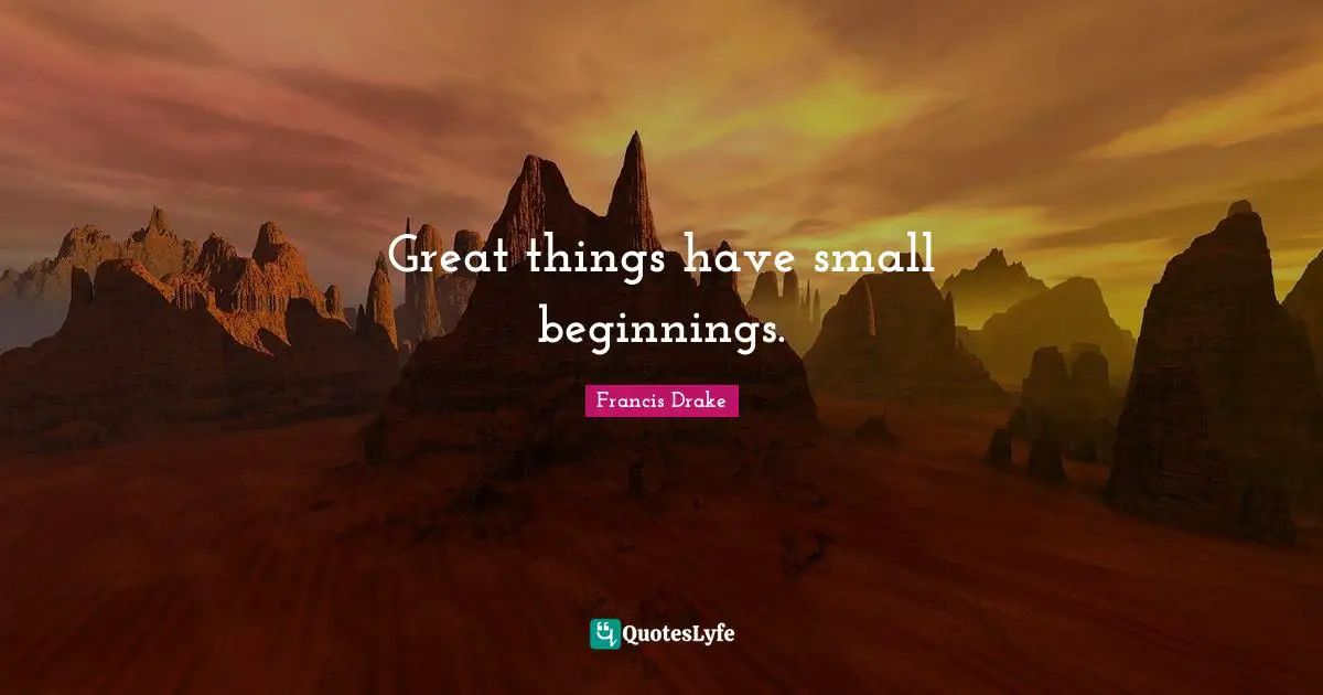 Francis Drake Quotes: Great things have small beginnings.