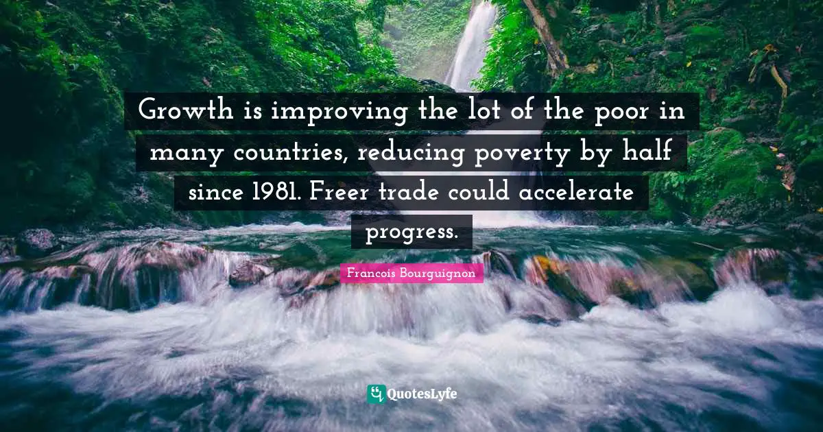 Growth is improving the lot of the poor in many countries, reducing poverty by half since 1981. Freer trade could accelerate progress.