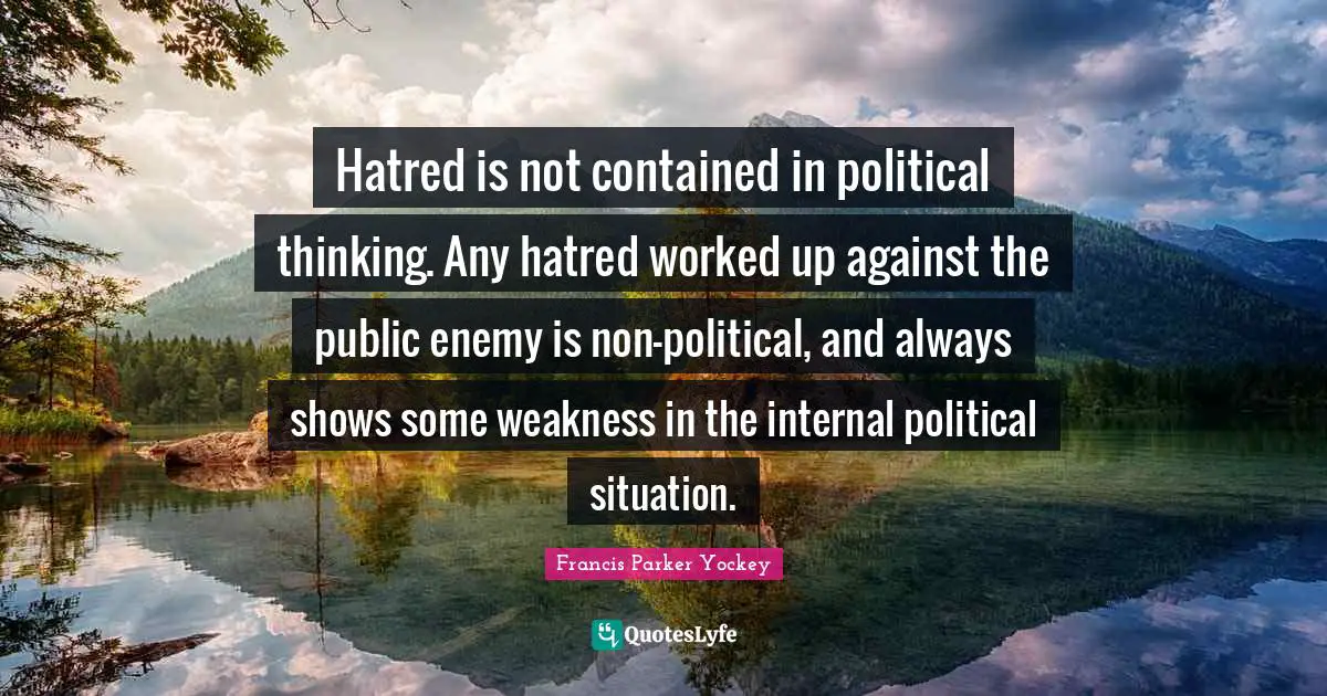 Hatred is not contained in political thinking. Any hatred worked up against the public enemy is non-political, and always shows some weakness in the internal political situation.