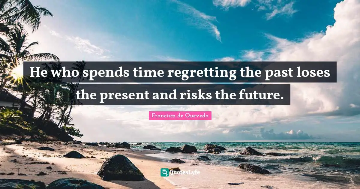 He who spends time regretting the past loses the present and risks the future.