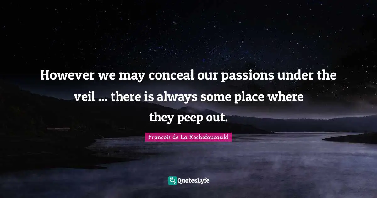 However we may conceal our passions under the veil ... there is always some place where they peep out.