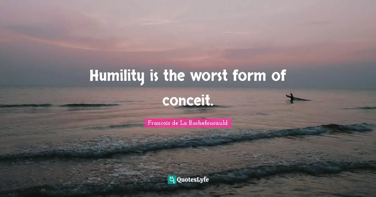 Humility is the worst form of conceit.