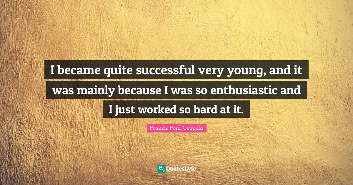 Enthusiastic Quotes: "I became quite successful very young, and it was mainly because I was so enthusiastic and I just worked so hard at it."