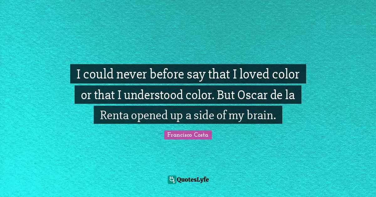 I could never before say that I loved color or that I understood color. But Oscar de la Renta opened up a side of my brain.