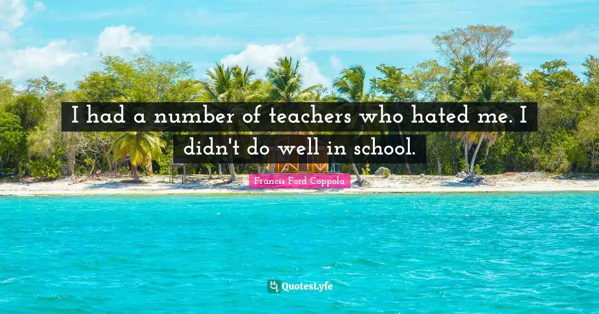 I had a number of teachers who hated me. I didn't do well in school.