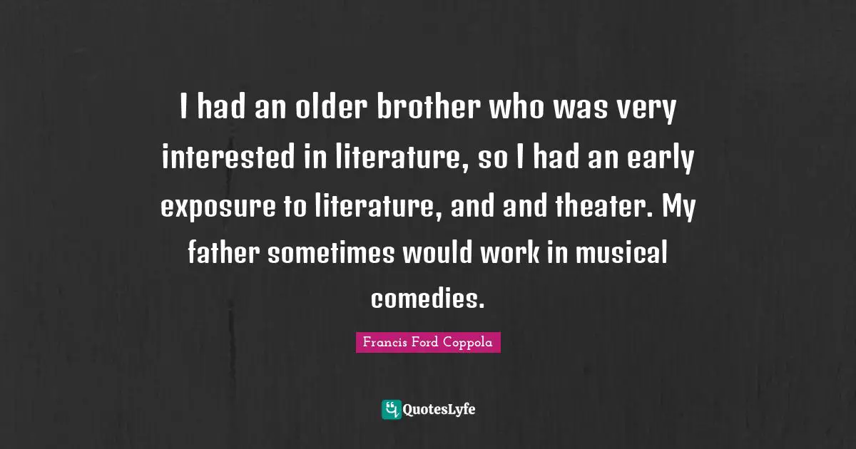 Theater Quotes: "I had an older brother who was very interested in literature, so I had an early exposure to literature, and and theater. My father sometimes would work in musical comedies."