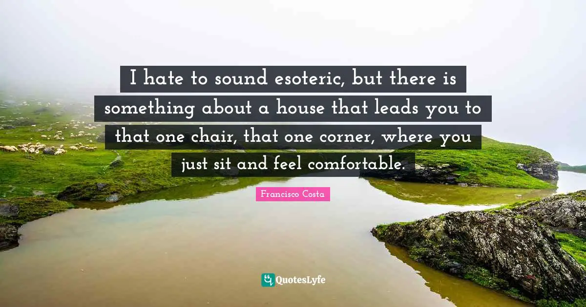 I hate to sound esoteric, but there is something about a house that leads you to that one chair, that one corner, where you just sit and feel comfortable.
