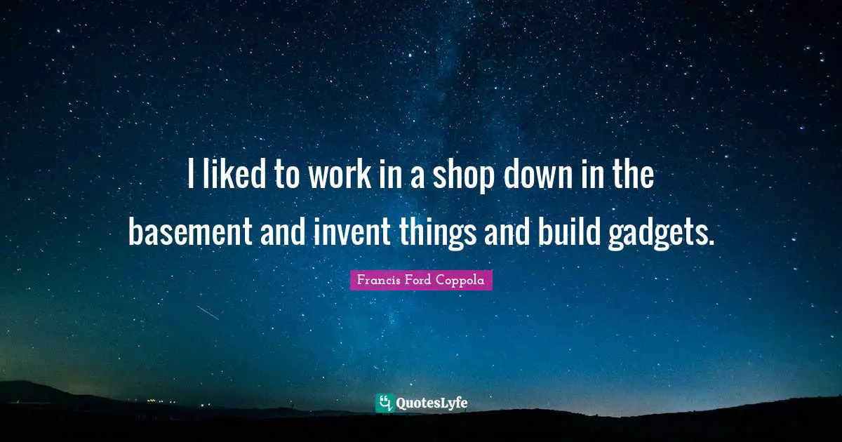 Gadgets Quotes: "I liked to work in a shop down in the basement and invent things and build gadgets."