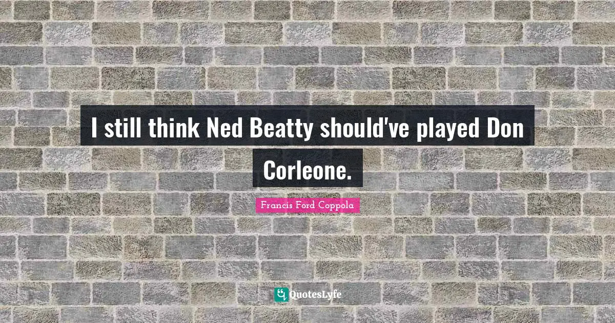 I still think Ned Beatty should've played Don Corleone.