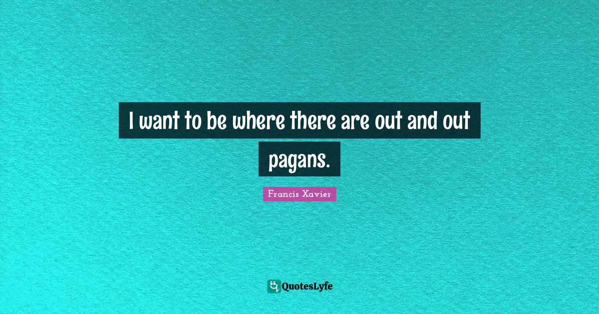 I want to be where there are out and out pagans.