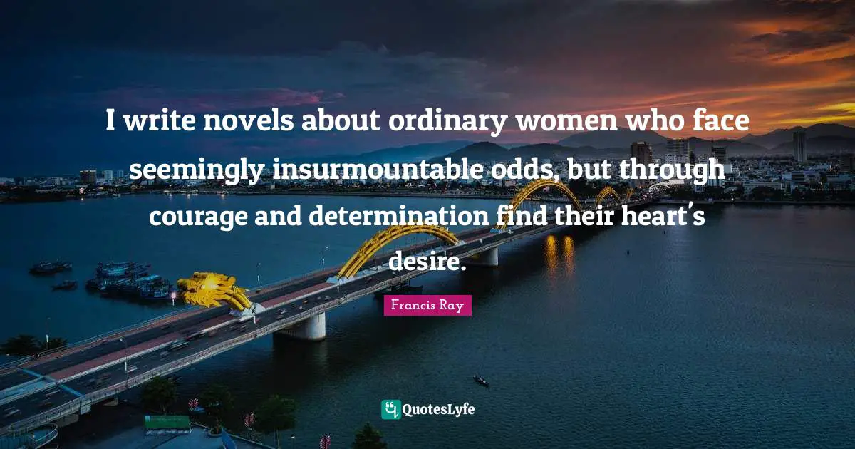 I write novels about ordinary women who face seemingly insurmountable odds, but through courage and determination find their heart's desire.