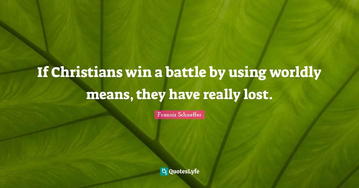 Worldly Quotes: "If Christians win a battle by using worldly means, they have really lost."