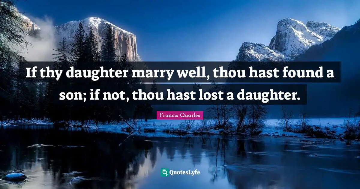 If thy daughter marry well, thou hast found a son; if not, thou hast lost a daughter.