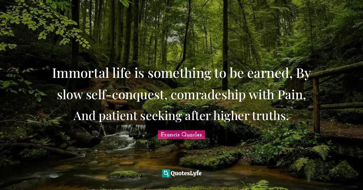 Comradeship Quotes: "Immortal life is something to be earned, By slow self-conquest, comradeship with Pain, And patient seeking after higher truths."