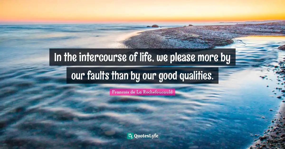 In the intercourse of life, we please more by our faults than by our good qualities.