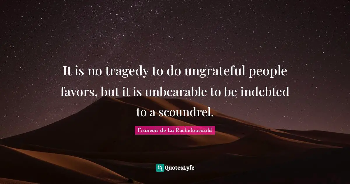 Indebted Quotes: "It is no tragedy to do ungrateful people favors, but it is unbearable to be indebted to a scoundrel."